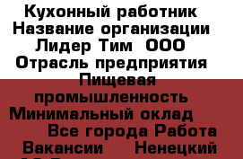 Кухонный работник › Название организации ­ Лидер Тим, ООО › Отрасль предприятия ­ Пищевая промышленность › Минимальный оклад ­ 18 000 - Все города Работа » Вакансии   . Ненецкий АО,Великовисочное с.
